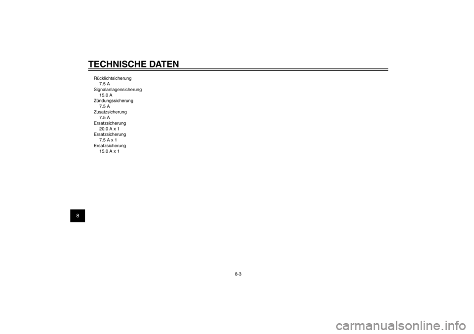 YAMAHA CYGNUS 125 2011  Betriebsanleitungen (in German) 1
2
3
4
5
6
7
8
9
8-3
GAU26320
TECHNISCHE DATENRücklichtsicherung
7.5 A
Signalanlagensicherung
15.0 A
Zündungssicherung
7.5 A
Zusatzsicherung
7.5 A
Ersatzsicherung
20.0 A x 1
Ersatzsicherung
7.5 A x