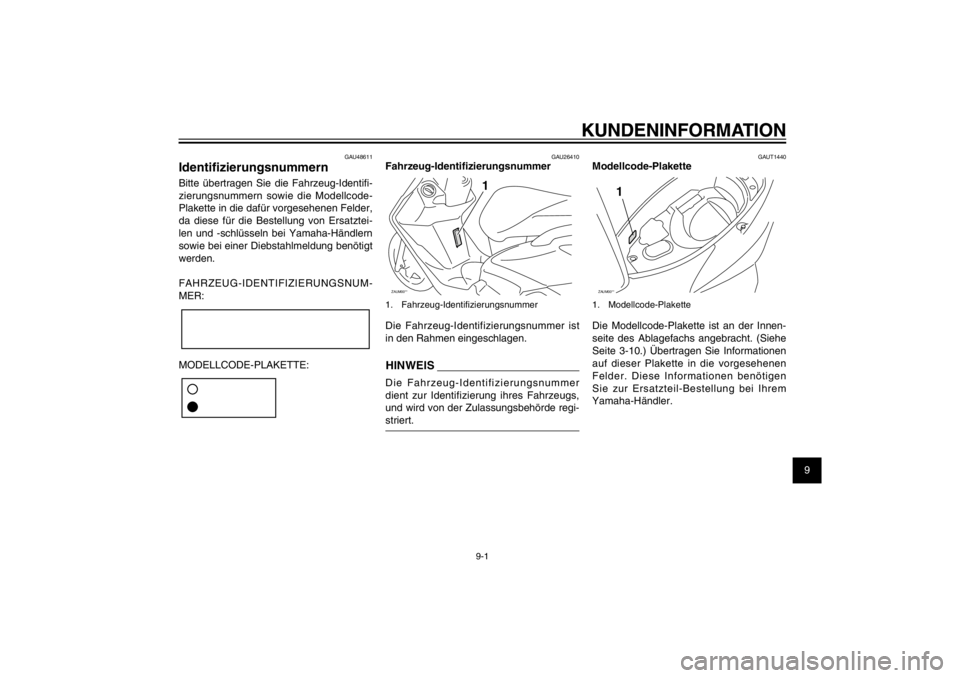 YAMAHA CYGNUS 125 2011  Betriebsanleitungen (in German) 1
2
3
4
5
6
7
8
9
9-1
GAU26343
KUNDENINFORMATION
GAU48611
Identi� zierungsnummernBitte übertragen Sie die Fahrzeug-Identi� -
zierungsnummern sowie die Modellcode-
Plakette in die dafür vorgesehenen 