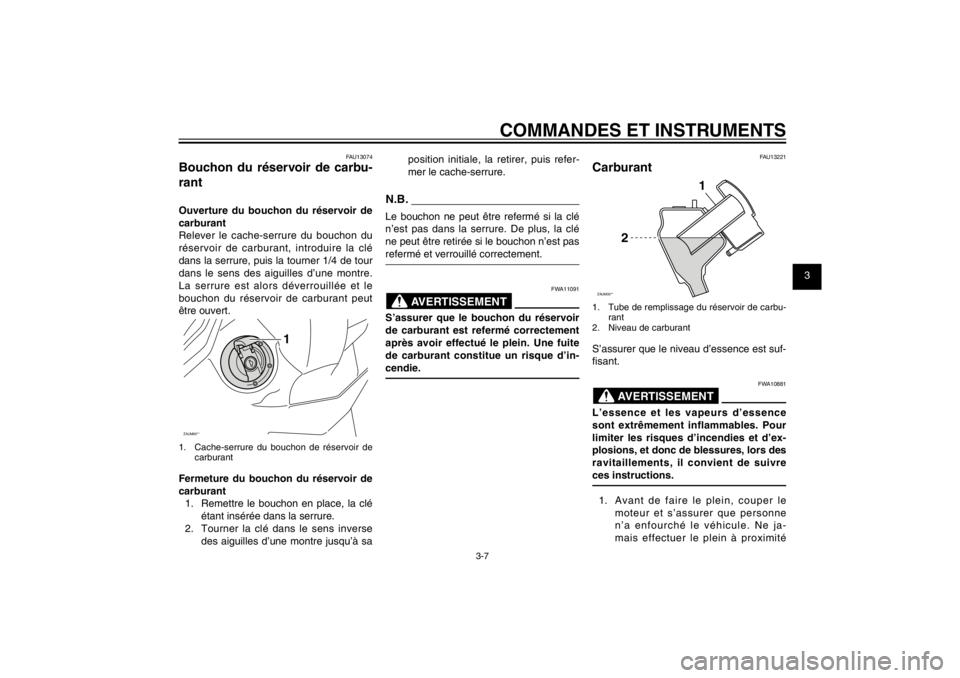 YAMAHA CYGNUS 125 2011  Notices Demploi (in French) 1
2
3
4
5
6
7
8
9
3-7
FAU1044E
COMMANDES ET INSTRUMENTS
FAU13074
Bouchon du réservoir de carbu-
rantOuverture du bouchon du réservoir de 
carburant
Relever le cache-serrure du bouchon du 
réservoir