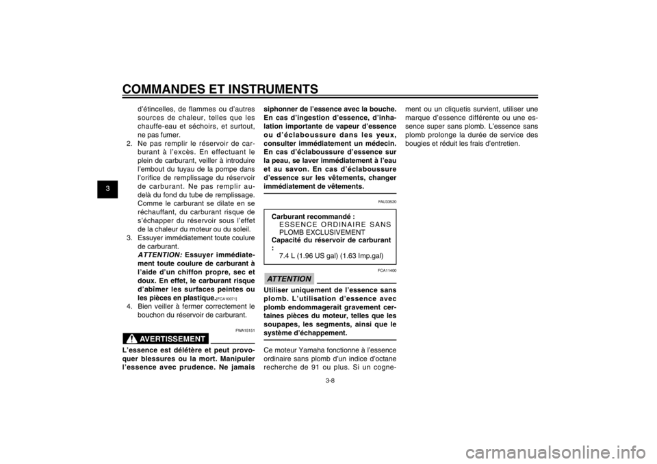 YAMAHA CYGNUS 125 2011  Notices Demploi (in French) 1
2
3
4
5
6
7
8
9
3-8
FAU1044E
COMMANDES ET INSTRUMENTS
d’étincelles, de flammes ou d’autres 
sources de chaleur, telles que les 
chauffe-eau et séchoirs, et surtout, 
ne pas fumer.
2.  Ne pas r
