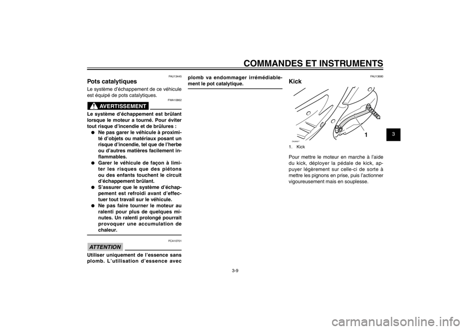 YAMAHA CYGNUS 125 2011  Notices Demploi (in French) 1
2
3
4
5
6
7
8
9
3-9
FAU1044E
COMMANDES ET INSTRUMENTS
FAU13445
Pots catalytiquesLe système d’échappement de ce véhicule 
est équipé de pots catalytiques.
FWA10862
AVERTISSEMENT
Le système d�