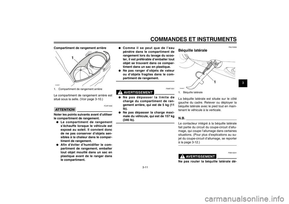 YAMAHA CYGNUS 125 2011  Notices Demploi (in French) 1
2
3
4
5
6
7
8
9
3-11
FAU1044E
COMMANDES ET INSTRUMENTS
Compartiment de rangement arrièreZAUM00**
1
1.  Compartiment de rangement arrièreLe compartiment de rangement arrière est 
situé sous la se