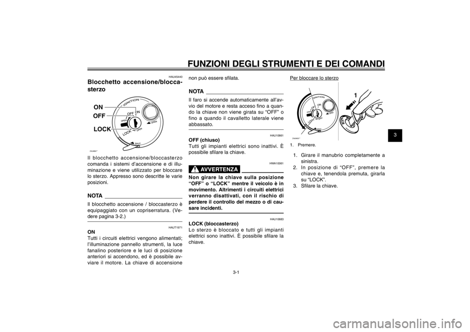 YAMAHA CYGNUS 125 2011  Manuale duso (in Italian) 1
2
3
4
5
6
7
8
9
3-1
HAU1044E
FUNZIONI DEGLI STRUMENTI E DEI COMANDI
HAU45440
Blocchetto accensione/blocca-
sterzoZAUM00**ON
OFF
LOCK
Il blocchetto accensione/bloccasterzo 
comanda i sistemi d’acce