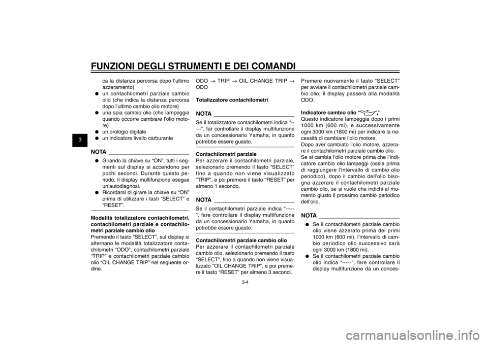 YAMAHA CYGNUS 125 2011  Manuale duso (in Italian) 1
2
3
4
5
6
7
8
9
3-4
HAU1044E
FUNZIONI DEGLI STRUMENTI E DEI COMANDI
ca la distanza percorsa dopo l’ultimo 
azzeramento)
● 
un contachilometri parziale cambio 
olio (che indica la distanza percor