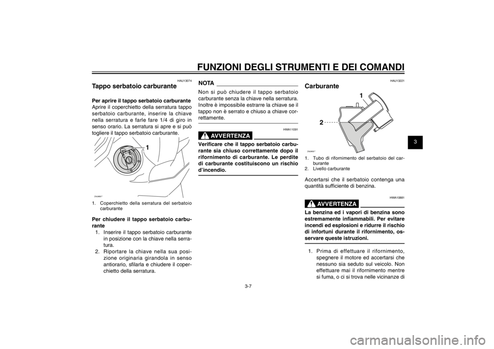 YAMAHA CYGNUS 125 2011  Manuale duso (in Italian) 1
2
3
4
5
6
7
8
9
3-7
HAU1044E
FUNZIONI DEGLI STRUMENTI E DEI COMANDI
HAU13074
Tappo serbatoio carburantePer aprire il tappo serbatoio carburante
Aprire il coperchietto della serratura tappo 
serbatoi