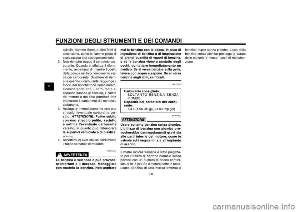 YAMAHA CYGNUS 125 2011  Manuale duso (in Italian) 1
2
3
4
5
6
7
8
9
3-8
HAU1044E
FUNZIONI DEGLI STRUMENTI E DEI COMANDI
scintille, � amme libere, o altre fonti di 
accensione, come le � amme pilota di 
scaldaacqua e di asciugabiancheria.
2.  Non riem