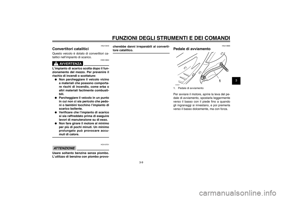 YAMAHA CYGNUS 125 2011  Manuale duso (in Italian) 1
2
3
4
5
6
7
8
9
3-9
HAU1044E
FUNZIONI DEGLI STRUMENTI E DEI COMANDI
HAU13445
Convertitori cataliticiQuesto veicolo è dotato di convertitori ca-
talitici nell’impianto di scarico.
HWA10862
AVVERTE