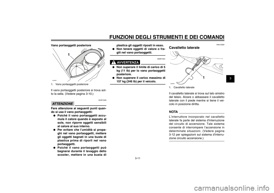 YAMAHA CYGNUS 125 2011  Manuale duso (in Italian) 1
2
3
4
5
6
7
8
9
3-11
HAU1044E
FUNZIONI DEGLI STRUMENTI E DEI COMANDI
Vano portaoggetti posterioreZAUM00**
1
1.  Vano portaoggetti posterioreIl vano portaoggetti posteriore si trova sot-
to la sella.