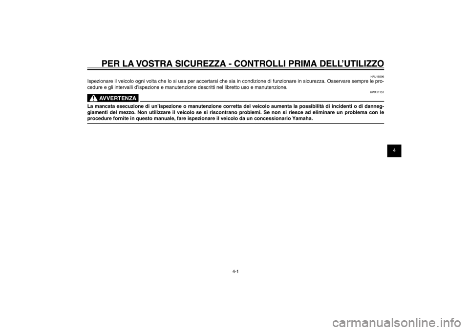 YAMAHA CYGNUS 125 2011  Manuale duso (in Italian) 1
2
3
4
5
6
7
8
9
4-1
HAU15582
PER LA VOSTRA SICUREZZA - CONTROLLI PRIMA DELL’UTILIZZO
HAU15596
Ispezionare il veicolo ogni volta che lo si usa per accertarsi che sia in condizione di funzionare in 