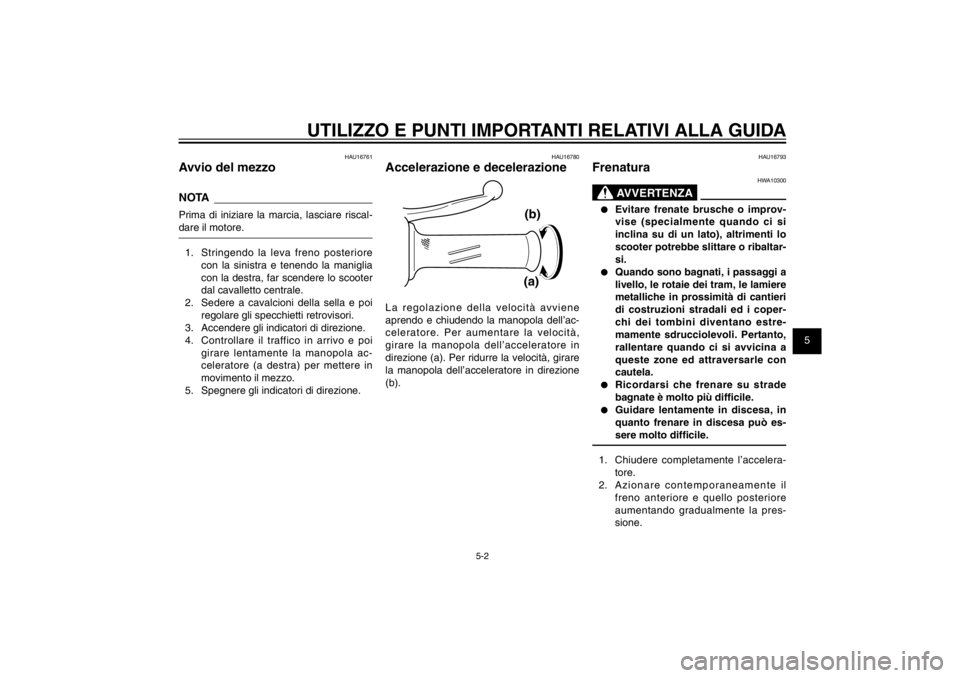 YAMAHA CYGNUS 125 2011  Manuale duso (in Italian) 1
2
3
4
5
6
7
8
9
5-2
HAU15943
UTILIZZO E PUNTI IMPORTANTI RELATIVI ALLA GUIDA
HAU16761
Avvio del mezzoNOTAPrima di iniziare la marcia, lasciare riscal-
dare il motore.
1.  Stringendo la leva freno po