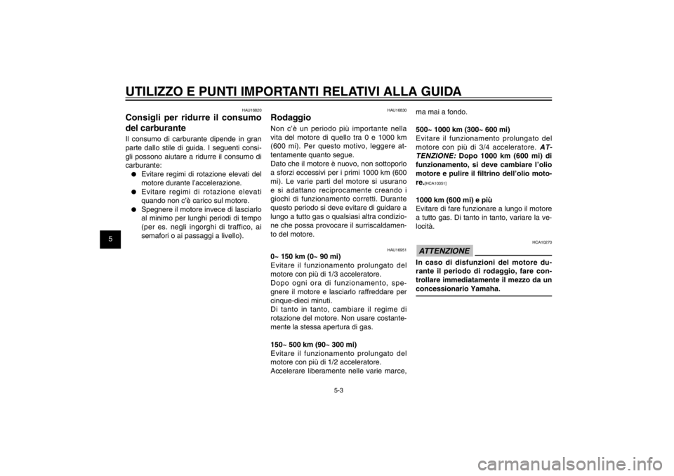 YAMAHA CYGNUS 125 2011  Manuale duso (in Italian) 1
2
3
4
5
6
7
8
9
5-3
HAU15943
UTILIZZO E PUNTI IMPORTANTI RELATIVI ALLA GUIDA
HAU16830
RodaggioNon c’è un periodo più importante nella 
vita del motore di quello tra 0 e 1000 km 
(600 mi). Per qu