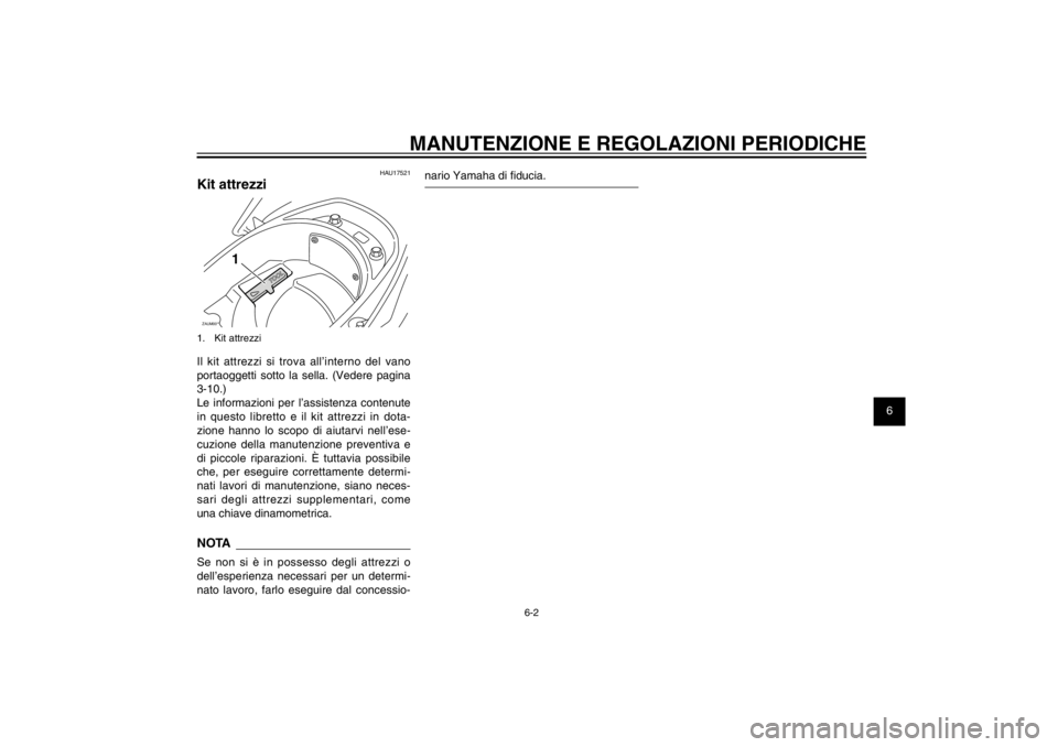 YAMAHA CYGNUS 125 2011  Manuale duso (in Italian) 1
2
3
4
5
6
7
8
9
6-2
HAU1722A
MANUTENZIONE E REGOLAZIONI PERIODICHE
HAU17521
Kit attrezziZAUM00**
1
1. Kit attrezziIl kit attrezzi si trova all’interno del vano 
portaoggetti sotto la sella. (Veder