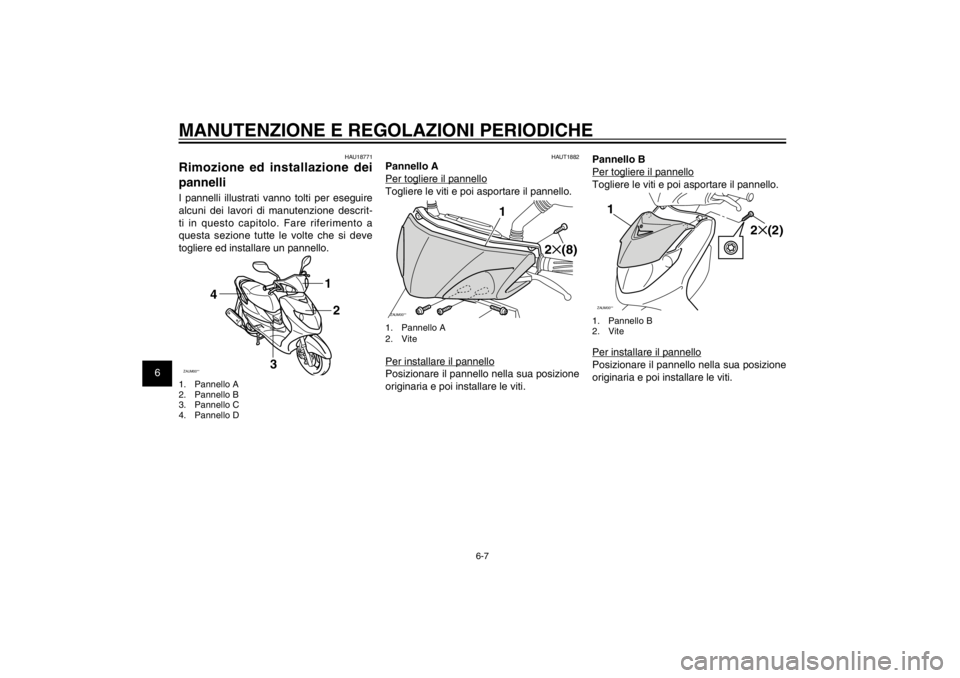 YAMAHA CYGNUS 125 2011  Manuale duso (in Italian) 1
2
3
4
5
6
7
8
9
6-7
HAU1722A
MANUTENZIONE E REGOLAZIONI PERIODICHE
HAU18771
Rimozione ed installazione dei 
pannelliI pannelli illustrati vanno tolti per eseguire 
alcuni dei lavori di manutenzione 