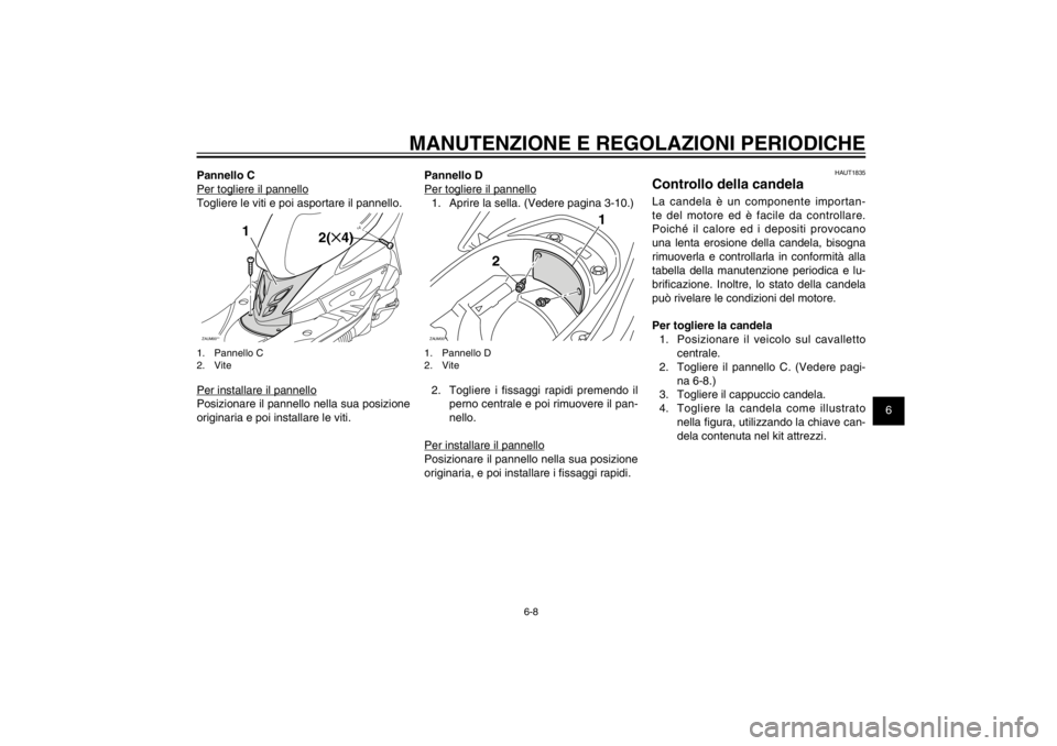 YAMAHA CYGNUS 125 2011  Manuale duso (in Italian) 1
2
3
4
5
6
7
8
9
6-8
HAU1722A
MANUTENZIONE E REGOLAZIONI PERIODICHE
Pannello C
Per togliere il pannello
Togliere le viti e poi asportare il pannello.ZAUM00**
2(✕4)
1
1. Pannello C
2. VitePer instal