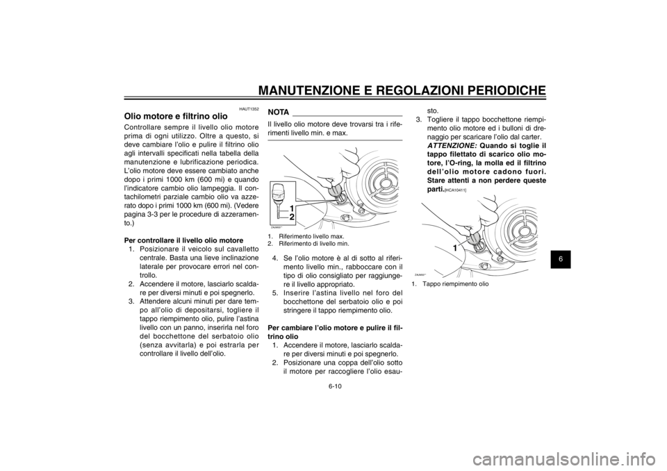 YAMAHA CYGNUS 125 2011  Manuale duso (in Italian) 1
2
3
4
5
6
7
8
9
6-10
HAU1722A
MANUTENZIONE E REGOLAZIONI PERIODICHE
HAUT1352
Olio motore e � ltrino olioControllare sempre il livello olio motore 
prima di ogni utilizzo. Oltre a questo, si 
deve ca