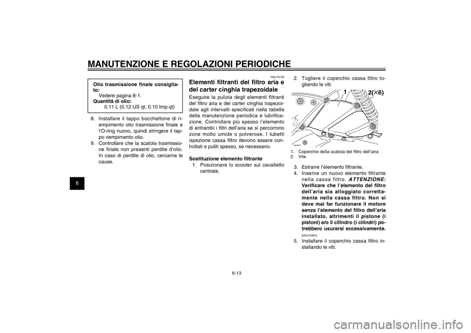 YAMAHA CYGNUS 125 2011  Manuale duso (in Italian) 1
2
3
4
5
6
7
8
9
6-13
HAU1722A
MANUTENZIONE E REGOLAZIONI PERIODICHEOlio trasmissione finale consiglia-
to:
Vedere pagina 8-1.
Quantità di olio:
0.11 L (0.12 US qt, 0.10 Imp.qt)
8.  Installare il ta