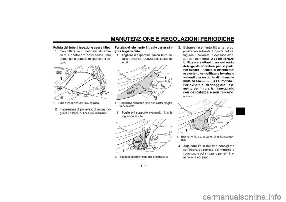 YAMAHA CYGNUS 125 2011  Manuale duso (in Italian) 1
2
3
4
5
6
7
8
9
6-14
HAU1722A
MANUTENZIONE E REGOLAZIONI PERIODICHE
Pulizia dei tubetti ispezione cassa � ltro
1.  Controllare se i tubetti sul lato ante-
riore e posteriore della cassa filtro 
cont