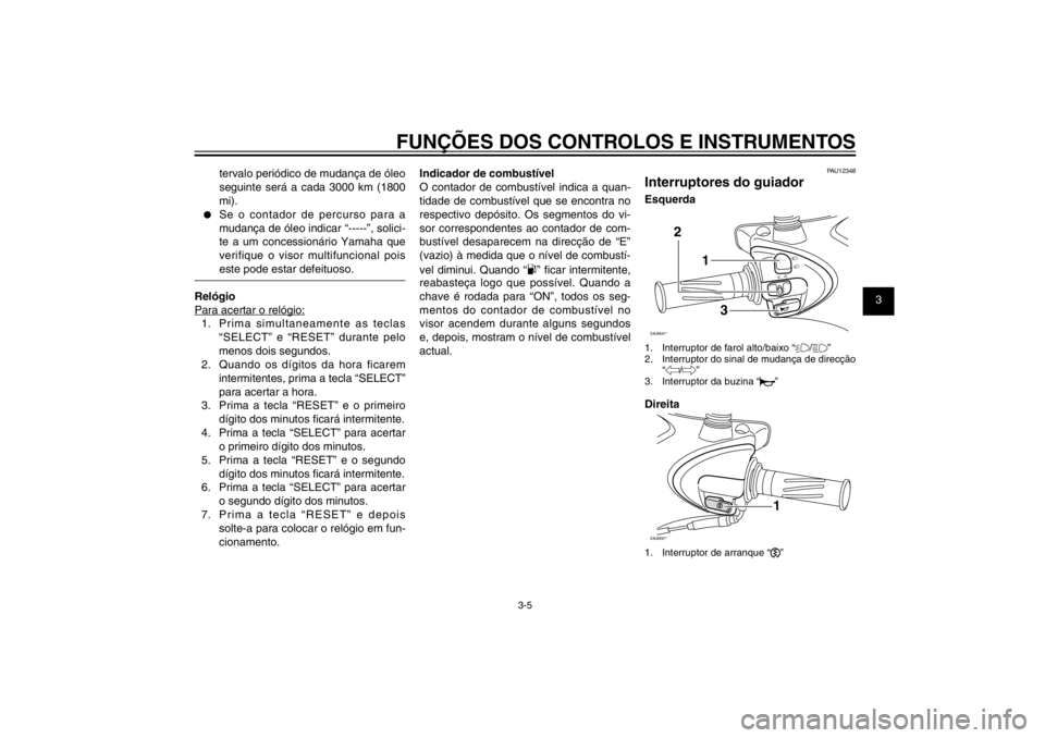 YAMAHA CYGNUS 125 2011  Manual de utilização (in Portuguese) 1
2
3
4
5
6
7
8
9
3-5
PAU1044E
FUNÇÕES DOS CONTROLOS E INSTRUMENTOS
tervalo periódico de mudança de óleo 
seguinte será a cada 3000 km (1800 
mi).
● 
Se o contador de percurso para a 
mudança