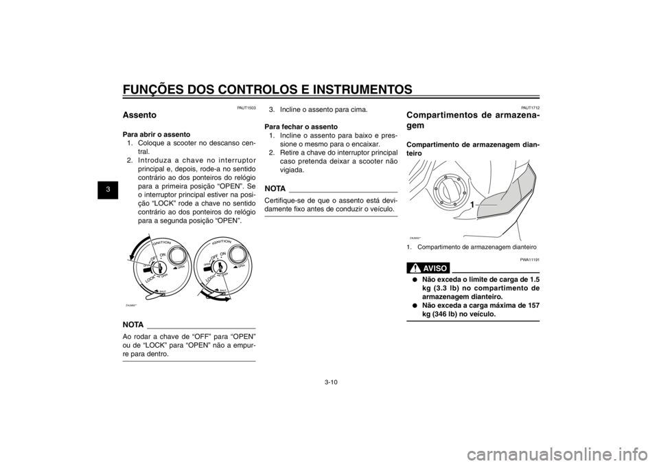 YAMAHA CYGNUS 125 2011  Manual de utilização (in Portuguese) 1
2
3
4
5
6
7
8
9
3-10
PAU1044E
FUNÇÕES DOS CONTROLOS E INSTRUMENTOS
PAUT1503
AssentoPara abrir o assento
1.  Coloque a scooter no descanso cen-
tral.
2.  Introduza a chave no interruptor 
principal