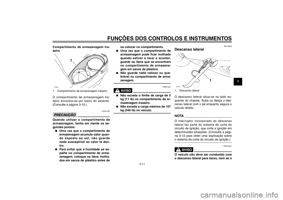 YAMAHA CYGNUS 125 2011  Manual de utilização (in Portuguese) 1
2
3
4
5
6
7
8
9
3-11
PAU1044E
FUNÇÕES DOS CONTROLOS E INSTRUMENTOS
Compartimento de armazenagem tra-
seiroZAUM00**
1
1.  Compartimento de armazenagem traseiroO compartimento de armazenagem tra-
se