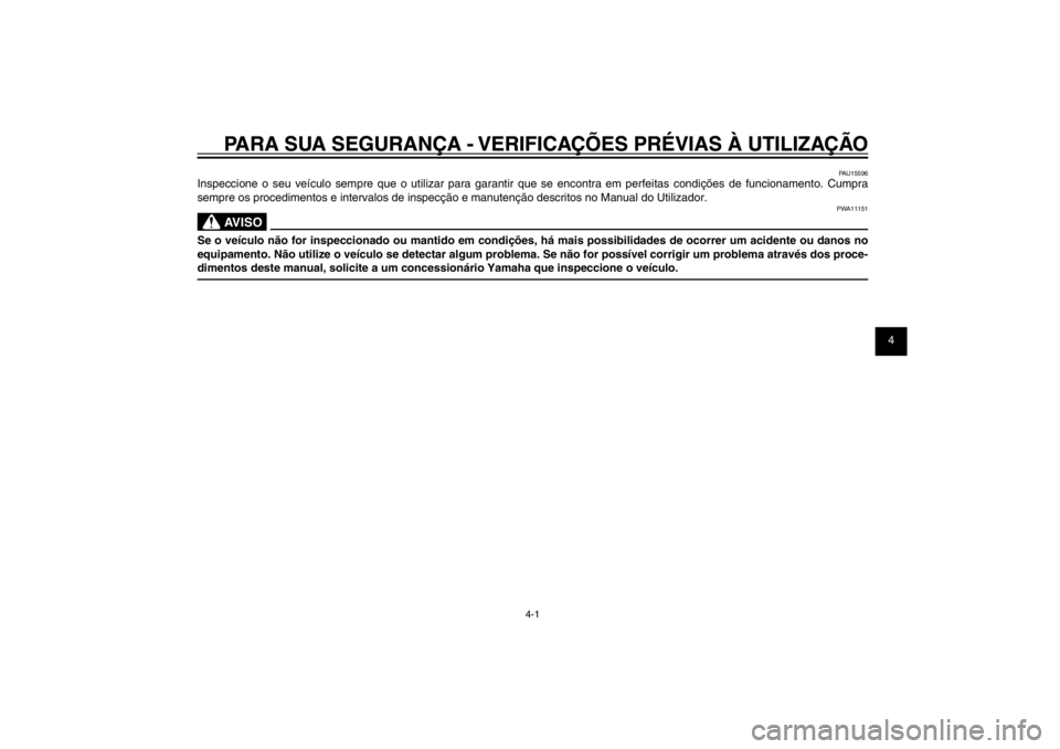 YAMAHA CYGNUS 125 2011  Manual de utilização (in Portuguese) 1
2
3
4
5
6
7
8
9
4-1
PAU15582
PARA SUA SEGURANÇA - VERIFICAÇÕES PRÉVIAS À UTILIZAÇÃO
PAU15596
Inspeccione o seu veículo sempre que o utilizar para garantir que se encontra em perfeitas condi�