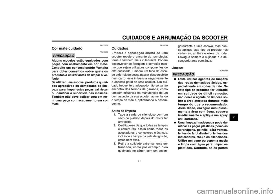 YAMAHA CYGNUS 125 2011  Manual de utilização (in Portuguese) 1
2
3
4
5
6
7
8
9
7-1
PAU25991
CUIDADOS E ARRUMAÇÃO DA SCOOTER
PAU26094
CuidadosEmbora a concepção aberta de uma 
scooter revele o encanto da tecnologia, 
torna-a também mais vulnerável. Poderá