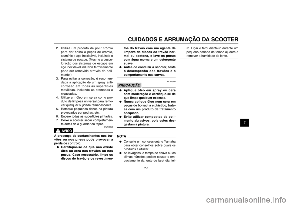 YAMAHA CYGNUS 125 2011  Manual de utilização (in Portuguese) 1
2
3
4
5
6
7
8
9
7-3
PAU25991
CUIDADOS E ARRUMAÇÃO DA SCOOTER
2.  Utilize um produto de polir crómio 
para dar brilho a peças de crómio, 
alumínio e aço inoxidável, incluindo o 
sistema de es