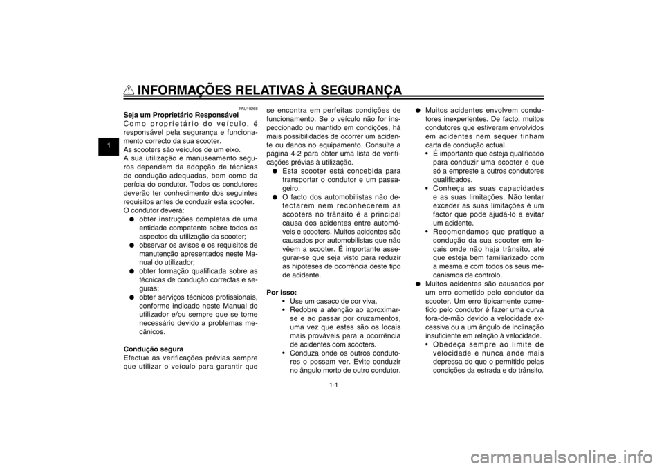 YAMAHA CYGNUS 125 2011  Manual de utilização (in Portuguese) 1
2
3
4
5
6
7
8
9
1-1
PAU10221
Q
 INFORMAÇÕES RELATIVAS À SEGURANÇA
PAU10268
Seja um Proprietário Responsável
Como proprietário do veículo, é 
responsável pela segurança e funciona-
mento c