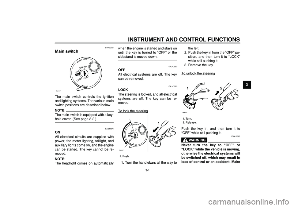 YAMAHA CYGNUS 125 2007  Owners Manual  
3-1 
2
34
5
6
7
8
9
 
INSTRUMENT AND CONTROL FUNCTIONS 
EAUU0061 
Main switch  
The main switch controls the ignition
and lighting systems. The various main
switch positions are described below.
NOT