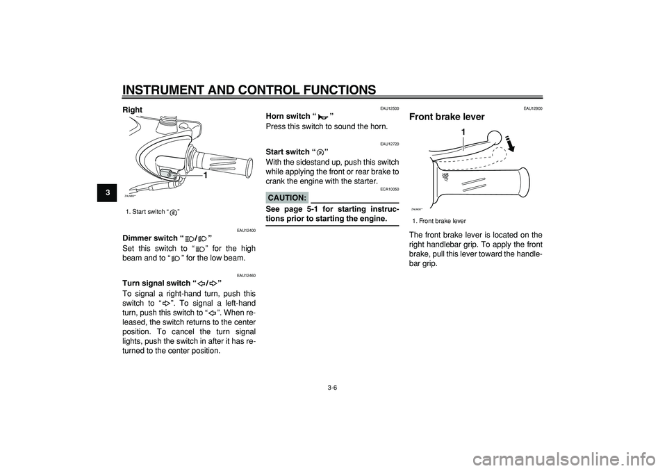 YAMAHA CYGNUS 125 2007 Owners Manual  
INSTRUMENT AND CONTROL FUNCTIONS 
3-6 
1
2
3
4
5
6
7
8
9Right
 
EAU12400 
Dimmer switch “/”  
Set this switch to “ ” for the high
beam and to “ ” for the low beam. 
EAU12460 
Turn signal