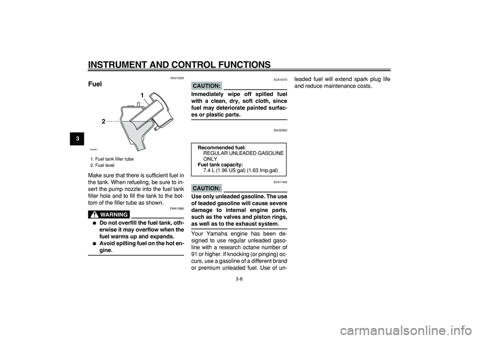 YAMAHA CYGNUS 125 2007 Owners Manual  
INSTRUMENT AND CONTROL FUNCTIONS 
3-8 
1
2
3
4
5
6
7
8
9
 
EAU13220 
Fuel  
Make sure that there is sufficient fuel in
the tank. When refueling, be sure to in-
sert the pump nozzle into the fuel tan