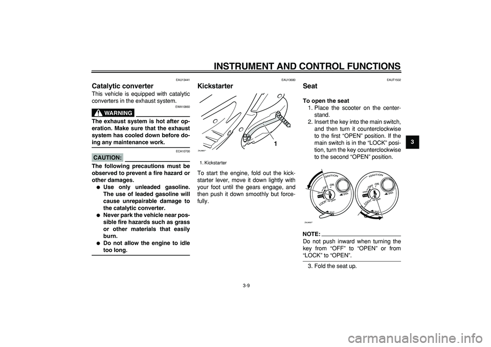 YAMAHA CYGNUS 125 2007  Owners Manual  
INSTRUMENT AND CONTROL FUNCTIONS 
3-9 
2
34
5
6
7
8
9
 
EAU13441 
Catalytic converter  
This vehicle is equipped with catalytic
converters in the exhaust system.
WARNING
 
EWA10860 
The exhaust syst