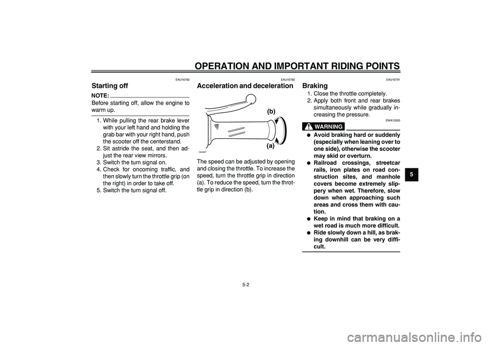 YAMAHA CYGNUS 125 2007  Owners Manual  
OPERATION AND IMPORTANT RIDING POINTS 
5-2 
2
3
4
56
7
8
9
 
EAU16760 
Starting off 
NOTE:
 
Before starting off, allow the engine to 
warm up.
1. While pulling the rear brake lever
with your left h