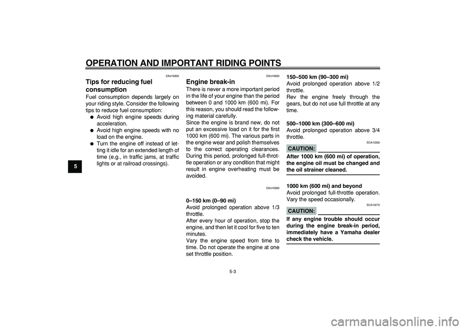 YAMAHA CYGNUS 125 2007  Owners Manual  
OPERATION AND IMPORTANT RIDING POINTS 
5-3 
1
2
3
4
5
6
7
8
9
 
EAU16820 
Tips for reducing fuel 
consumption  
Fuel consumption depends largely on
your riding style. Consider the following
tips to 