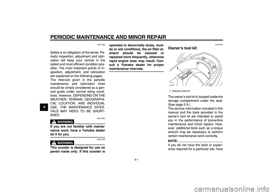 YAMAHA CYGNUS 125 2007 Owners Guide  
6-1 
1
2
3
4
5
6
7
8
9
 
PERIODIC MAINTENANCE AND MINOR REPAIR 
EAU17280 
Safety is an obligation of the owner. Pe-
riodic inspection, adjustment and lubri-
cation will keep your vehicle in the
safe