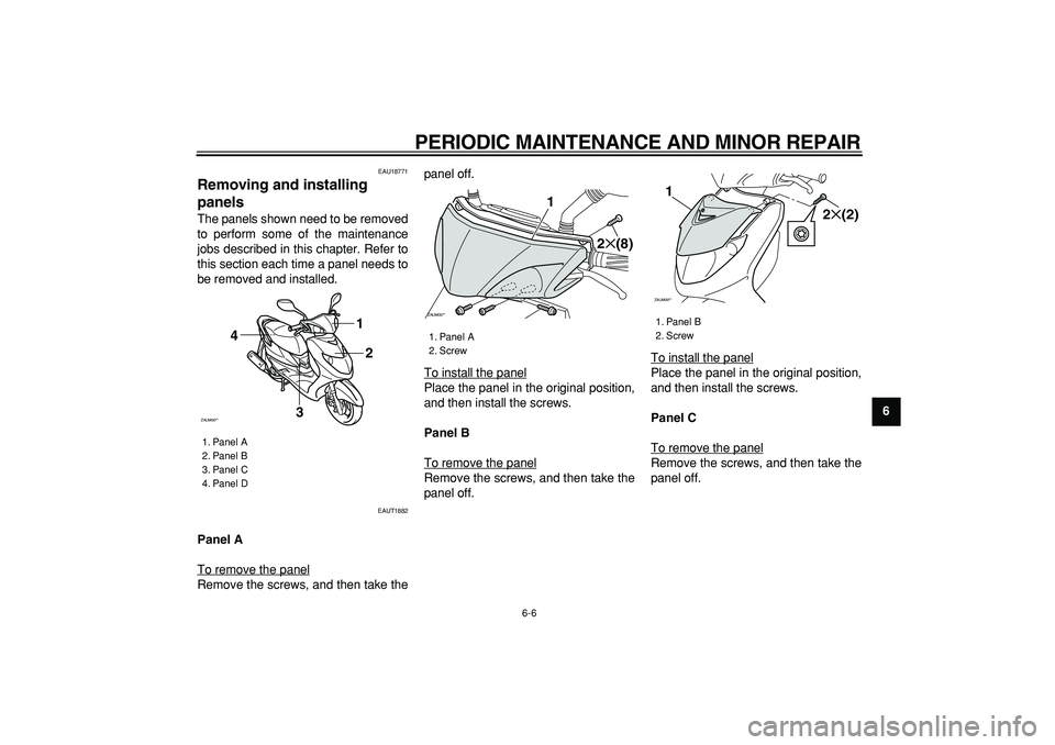 YAMAHA CYGNUS 125 2007 Service Manual  
PERIODIC MAINTENANCE AND MINOR REPAIR 
6-6 
2
3
4
5
67
8
9
 
EAU18771 
Removing and installing 
panels  
The panels shown need to be removed
to perform some of the maintenance
jobs described in this