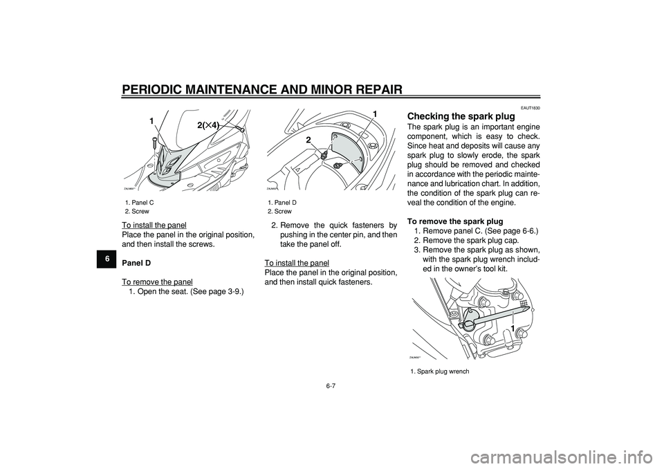 YAMAHA CYGNUS 125 2007 Service Manual  
PERIODIC MAINTENANCE AND MINOR REPAIR 
6-7 
1
2
3
4
5
6
7
8
9 
To install the panel
Place the panel in the original position,
and then install the screws. 
Panel D 
To remove the panel1. Open the se