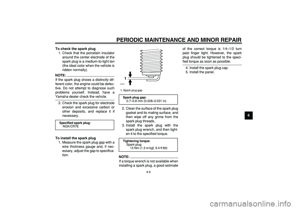 YAMAHA CYGNUS 125 2007  Owners Manual  
PERIODIC MAINTENANCE AND MINOR REPAIR 
6-8 
2
3
4
5
67
8
9 To check the spark plug 
1. Check that the porcelain insulator
around the center electrode of the
spark plug is a medium-to-light tan
(the 