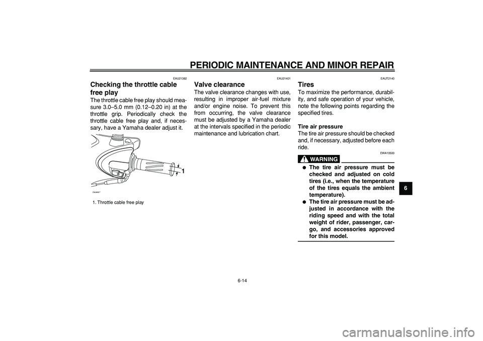 YAMAHA CYGNUS 125 2007 Service Manual  
PERIODIC MAINTENANCE AND MINOR REPAIR 
6-14 
2
3
4
5
67
8
9
 
EAU21382 
Checking the throttle cable 
free play  
The throttle cable free play should mea-
sure 3.0–5.0 mm (0.12–0.20 in) at the
th