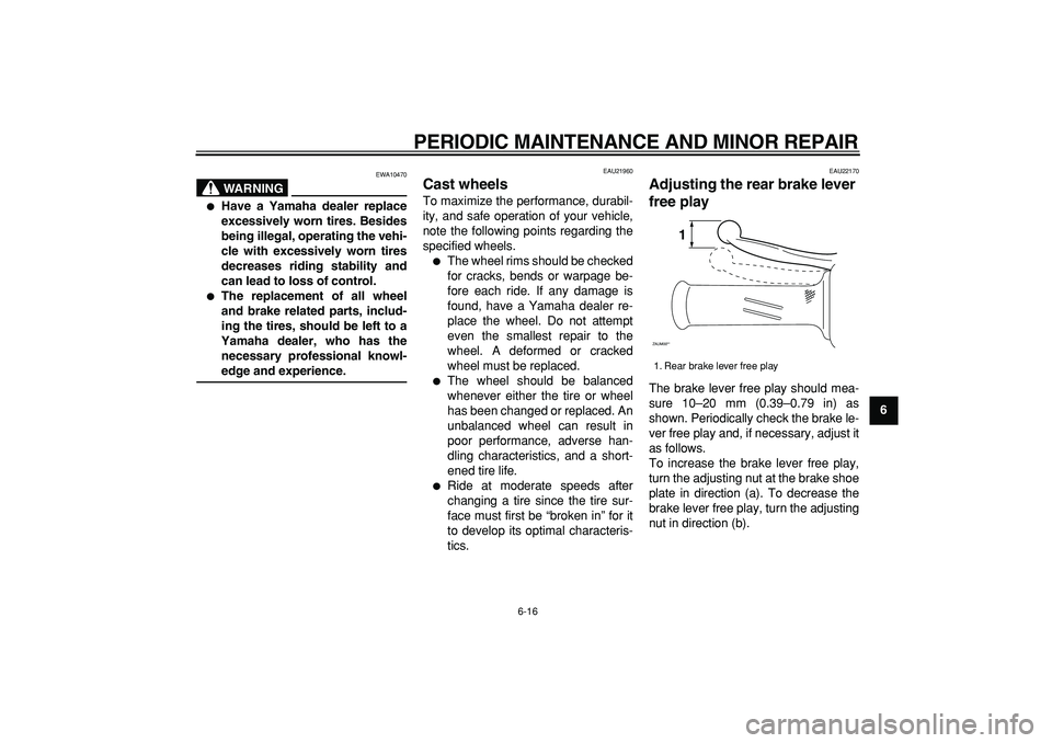 YAMAHA CYGNUS 125 2007 Workshop Manual  
PERIODIC MAINTENANCE AND MINOR REPAIR 
6-16 
2
3
4
5
67
8
9
WARNING
 
EWA10470 
 
Have a Yamaha dealer replace
excessively worn tires. Besides
being illegal, operating the vehi-
cle with excessivel