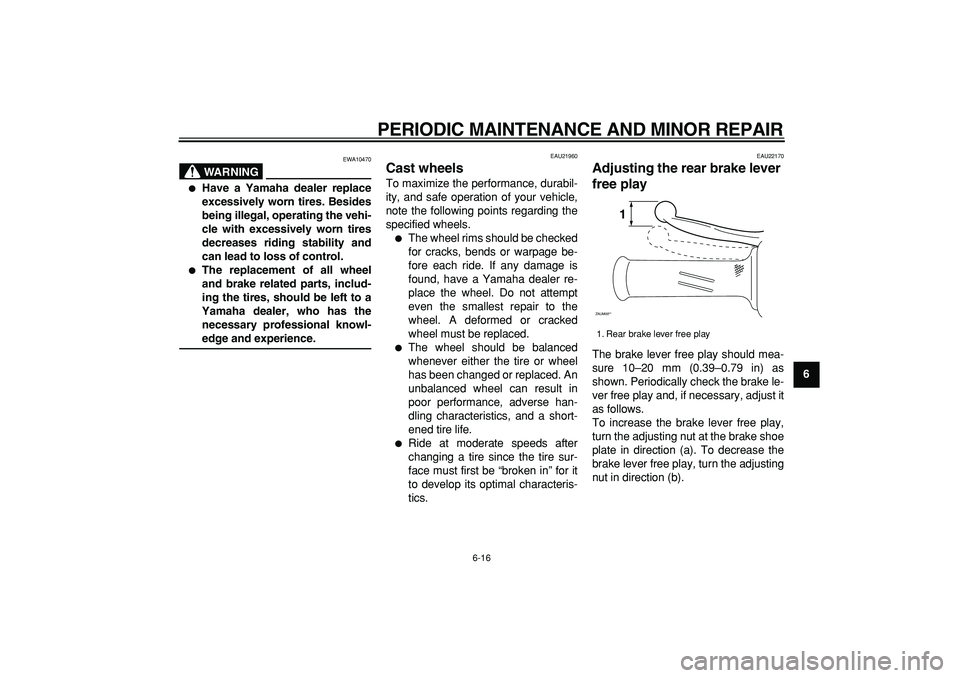 YAMAHA CYGNUS 125 2007  Owners Manual  
PERIODIC MAINTENANCE AND MINOR REPAIR 
6-16 
2
3
4
5
67
8
9
WARNING
 
EWA10470 
 
Have a Yamaha dealer replace
excessively worn tires. Besides
being illegal, operating the vehi-
cle with excessivel