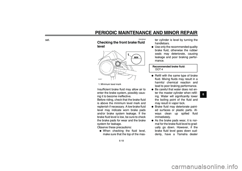 YAMAHA CYGNUS 125 2007 Workshop Manual  
PERIODIC MAINTENANCE AND MINOR REPAIR 
6-18 
2
3
4
5
67
8
9  
set.
 
EAU32343 
Checking the front brake fluid 
level  
Insufficient brake fluid may allow air to
enter the brake system, possibly caus