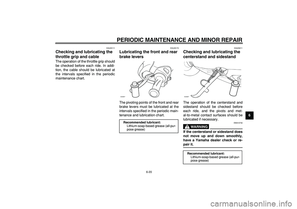 YAMAHA CYGNUS 125 2007 Workshop Manual  
PERIODIC MAINTENANCE AND MINOR REPAIR 
6-20 
2
3
4
5
67
8
9
 
EAU23111 
Checking and lubricating the 
throttle grip and cable  
The operation of the throttle grip should
be checked before each ride.