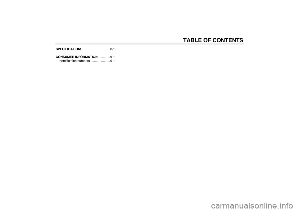 YAMAHA CYGNUS 125 2007  Owners Manual  
TABLE OF CONTENTS 
SPECIFICATIONS 
 .............................. 8-1 
CONSUMER INFORMATION 
.............. 9-1
Identification numbers  ..................... 9-1 