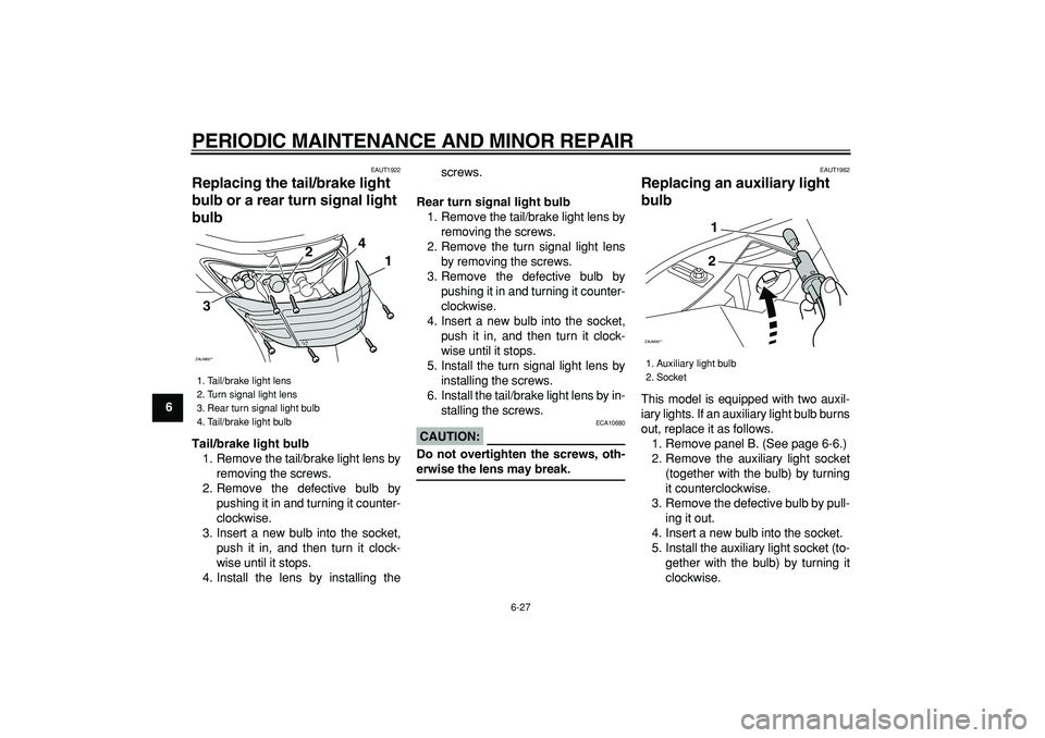 YAMAHA CYGNUS 125 2007 Repair Manual  
PERIODIC MAINTENANCE AND MINOR REPAIR 
6-27 
1
2
3
4
5
6
7
8
9
 
EAUT1922 
Replacing the tail/brake light 
bulb or a rear turn signal light 
bulb  
Tail/brake light bulb 
1. Remove the tail/brake li