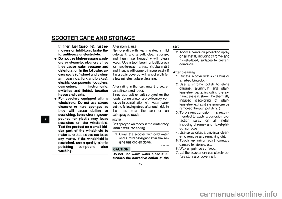 YAMAHA CYGNUS 125 2007 Repair Manual  
SCOOTER CARE AND STORAGE 
7-2 
1
2
3
4
5
6
7
8
9thinner, fuel (gasoline), rust re-
movers or inhibitors, brake flu-
id, antifreeze or electrolyte.
 
 
Do not use high-pressure wash-
ers or steam-je