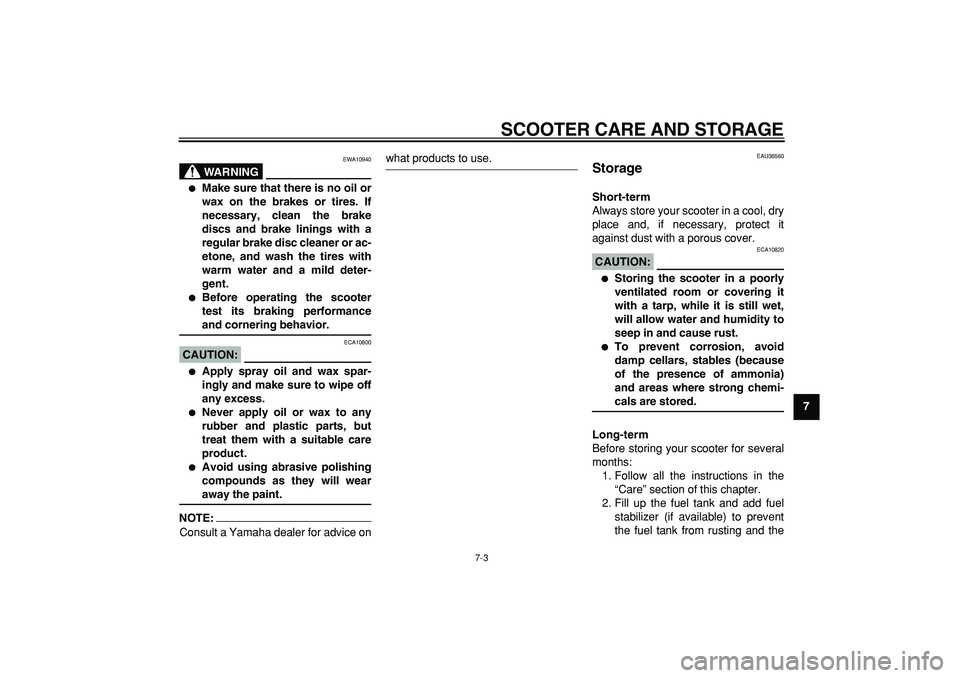 YAMAHA CYGNUS 125 2007 Repair Manual  
SCOOTER CARE AND STORAGE 
7-3 
2
3
4
5
6
78
9
WARNING
 
EWA10940 
 
Make sure that there is no oil or
wax on the brakes or tires. If
necessary, clean the brake
discs and brake linings with a
regula