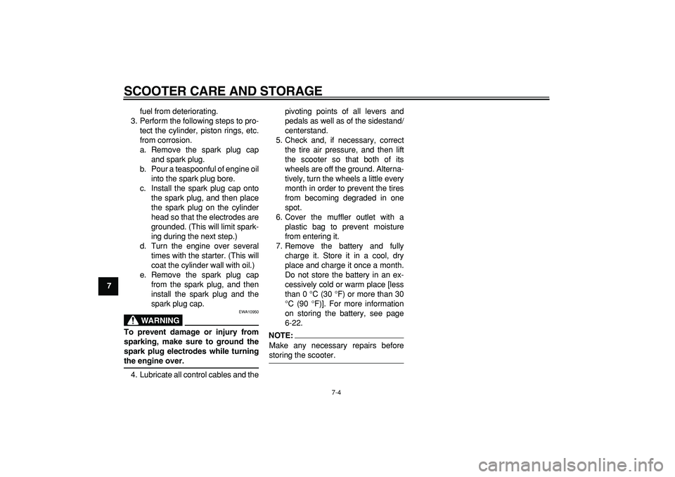 YAMAHA CYGNUS 125 2007 Repair Manual  
SCOOTER CARE AND STORAGE 
7-4 
1
2
3
4
5
6
7
8
9 
fuel from deteriorating.
3. Perform the following steps to pro-
tect the cylinder, piston rings, etc.
from corrosion.
a. Remove the spark plug cap
a