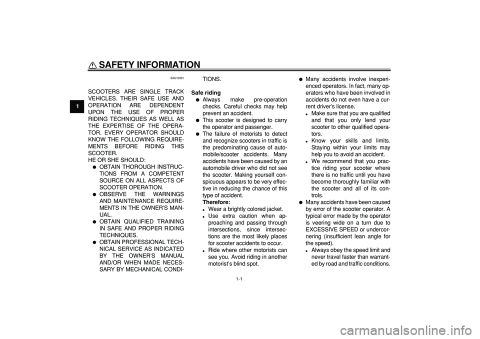 YAMAHA CYGNUS 125 2007  Owners Manual  
1-1 
1 
SAFETY INFORMATION  
EAU10261 
SCOOTERS ARE SINGLE TRACK
VEHICLES. THEIR SAFE USE AND
OPERATION ARE DEPENDENT
UPON THE USE OF PROPER
RIDING TECHNIQUES AS WELL AS
THE EXPERTISE OF THE OPERA-
