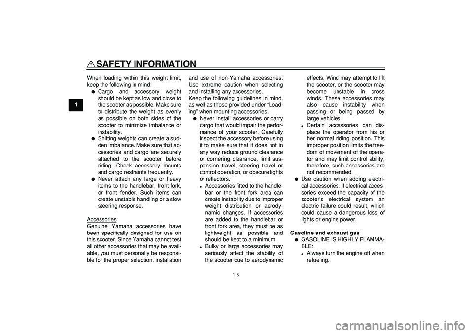 YAMAHA CYGNUS 125 2007  Owners Manual  
SAFETY INFORMATION 
1-3 
1 
When loading within this weight limit,
keep the following in mind: 
 
Cargo and accessory weight
should be kept as low and close to
the scooter as possible. Make sure
to